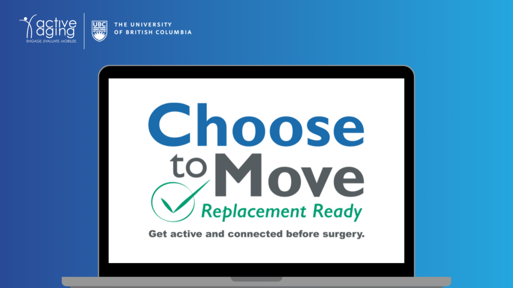 Banner image: computer with the Choose to Move: Replacement ready logo (get active and connected before surgery). Logos: active aging research team, University of British Columbia